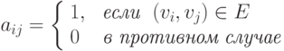 a_{ij}= \left\{\begin{array}{ll}
  1, &  \textit{  если}\ \ (v_i,v_j) \in E\\
  0 &    \textit{ в противном случае}
\end{array}
\right.