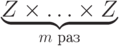 \underbrace{Z\times\ldots\times Z}_{m\text{ раз}}