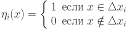 \eta_i(x) = \left \{ \begin{array}{ll}
1 & \text{если } x \in \Delta x_i \\
0 & \text{если } x \notin \Delta x_i
\end{array}