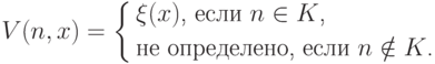 V(n,x)= \left\{
\begin{aligned}
&\text{$\xi(x)$, если $n\in K$,}\\
&\text{не определено, если $n\notin K$.}
\end{aligned}
\right.