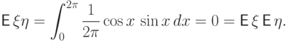 {\mathsf E\,}\xi\eta=\int_0^{2\pi} \frac1{2\pi} \cos x\,\sin
x\,dx = 0 =
{\mathsf E\,}\xi \,{\mathsf E\,}\eta.