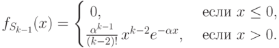 f_{S_{k-1}}(x)=
\begin{cases}
       \;  0, & \text{ если } x\le 0, \cr
\frac{\alpha^{k-1}}{(k-2)!}\, x^{k-2}e^{-\alpha x}, & \text{ если } x> 0.
\end{cases}