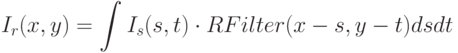 I_r(x, y) = \int_{}^{}  I_s(s, t) \cdot RFilter(x - s, y - t) ds dt