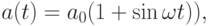 a(t) = a_{0}(1 + \sin \omega t)),