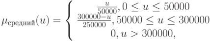 \mu_{средний}(u)=\left\{
\begin{array}{cc}
\frac{u}{50000}, 0\leq u\leq 50000\\
\frac{300000-u}{250000} ,  50000\leq u\leq 300000\\0, u>300000,
\end{array}\right.