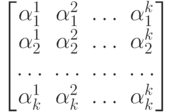 \begin{bmatrix}
\alpha_1^1 & \alpha_1^2 & \ldots & \alpha_1^k \\
\alpha_2^1 & \alpha_2^2 & \ldots & \alpha_2^k \\
\ldots & \ldots & \ldots & \ldots \\
\alpha_k^1 & \alpha_k^2 & \ldots & \alpha_k^k
\end{bmatrix}