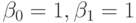 \beta _{0} = 1, \beta _{1} = 1