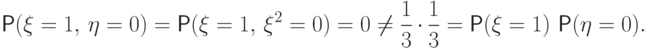 \Prob(\xi=1,\,\eta=0)=\Prob(\xi=1,\,\xi^2=0)=0 \neq
\frac13\,\cdot\,\frac13=
\Prob(\xi=1)\,\Prob(\eta=0).