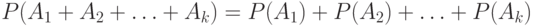 \[P(A_{1}+A_{2}+\ldots+{A_k})= P(A_{1})+P(A_{2})+\ldots+P({A_k}) \]