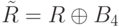 \tilde{R} = R\oplus B_{4}