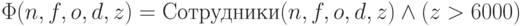 \Phi (n, f, o, d, z) = Сотрудники(n, f, o, d, z) \wedge  (z > 6000)