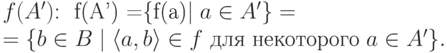 $f(A')$: \begin{multiple}
f(A')& =\{f(a)\mid a\in A'\}=\\ &= \{ b\in B\mid\langle a,b\rangle \in f
                        \text{ для некоторого $a\in A'$}\}.
        \end{multiple}