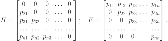 H=\left[ \begin{matrix}
   0 & 0 & 0 & \ldots  & 0  \\
   {{p}_{21}} & 0 & 0 & \ldots  & 0  \\
   {{p}_{31}} & {{p}_{32}} & 0 & \ldots  & 0  \\
   \ldots  & \ldots  & \ldots  & \ldots  & \ldots   \\
   {{p}_{n1}} & {{p}_{n2}} & {{p}_{n3}} & \ldots  & 0  \\
\end{matrix} \right];
\quad F=\left[ \begin{matrix}
   {{p}_{11}} & {{p}_{12}} & {{p}_{13}} & \ldots  & {{p}_{1n}}  \\
   0 & {{p}_{22}} & {{p}_{23}} & \ldots  & {{p}_{2n}}  \\
   0 & 0 & {{p}_{33}} & \ldots  & {{p}_{3n}}  \\
   \ldots  & \ldots  & \ldots  & \ldots  & \ldots   \\
   0 & 0 & 0 & \ldots  & {{p}_{nn}}  \\
\end{matrix} \right].