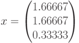 x=\begin{pmatrix}1.66667\\1.66667\\0.33333\end{pmatrix}