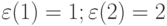 \varepsilon(1) = 1;\varepsilon(2) = 2