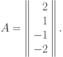 A = \left\|
\begin{array}{r}
  2  \\
  1 \\
  -1 \\
  -2 \\
\end{array}
\right\|.