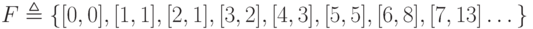 F\triangleq \{[0, 0], [1, 1], [2, 1], [3, 2], [4, 3], [5, 5], [6, 8], [7, 13] …\}