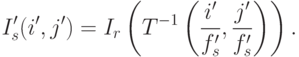 I_s'(i', j') = I_r \left( T^{-1}\left( \frac{i'}{f_s'}, \frac{j'}{f_s'}\right) \right) .