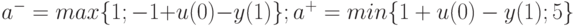 a^-=max \lbrace 1;-1+u(0)-y(1)\rbrace {;a^+=min \lbrace 1+u(0)-y(1);5\rbrace 