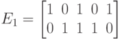 E_1=\left\lbrack\matrix{
1& 0& 1& 0& 1\cr
0& 1& 1& 1& 0\cr}\right\rbrack