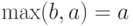 \max(b,a)=a