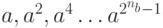 a,{a^2},{a^4} \ldots {a^{{2^{{n_b}}} - 1}}