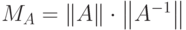 {M_A} = \left\| A \right\| \cdot \left\| {{A^{ - 1}}} \right\|