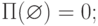 \(\Pi (\varnothing ) = 0;\)