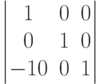 $$\begin{vmatrix}
1&0&0\\
0&1&0\\
-10&0&1
\end{vmatrix}$$
