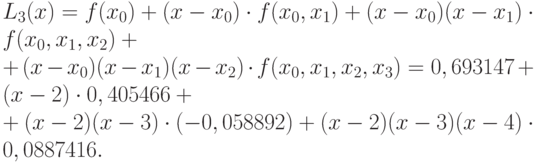 L_3(x) = f(x_0) + (x - x_0) \cdot f(x_0,x_1) + (x-x_0)(x - x_1) \cdot f(x_0,x_1,x_2) +\\+ (x - x_0)(x - x_1)(x - x_2) \cdot f(x_0,x_1,x_2,x_3) = 0,693147 + (x - 2) \cdot 0,405466+\\ + (x-2)(x-3) \cdot (-0,058892) + (x-2)(x-3)(x-4) \cdot 0,0887416.