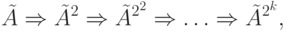 \tilde{A} \Rightarrow \tilde{A}^2 \Rightarrow \tilde{A}^{2^2} \Rightarrow \ldots \Rightarrow \tilde{A}^{2^k},