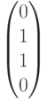 \begin{pmatrix}0\\1\\1\\0\end{pmatrix}