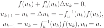 \begin{gather*}
f(u_k) + f_u^{\prime}(u_k)\Delta u_k = 0, \\ 
u_{{k + 1}} - u_k = \Delta u_k =   - f_u^{- 1} (u_k)f(u_k ), \\  
u_{{k + 1}} = u_k - f_u^{- 1} (u_k)f(u_k), u_0 = a.
\end{gather*}
