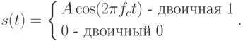 s(t) = \left\{ \begin{gathered}
  A\cos (2\pi f_c t)\text{  -  двоичная 1} \hfill \\
  0\text{  -  двоичный 0} \hfill \\ 
\end{gathered}  \right..