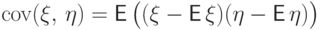 {{\rm cov}}(\xi,\,\eta)={\mathsf E\,}\bigl((\xi-{\mathsf E\,}\xi)(\eta-{\mathsf E\,}\eta)\bigr)