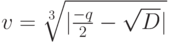 v=\sqrt[{3}]{|\frac{-q}{2}-\sqrt{D}|}