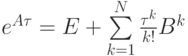 $  e^{A{\tau}} = {E} + \sum\limits_{k = 1}^{N}{\frac{\tau^k}{k!}{B}^{k}}  $