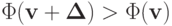 \Phi ({\mathbf{v}} + {\mathbf{\Delta }}) > \Phi ({\mathbf{v}})