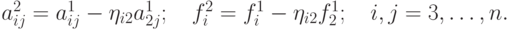 a_{ij}^2  = a_{ij}^1  - \eta_{i2}a_{2j}^1;\quad f_i^2  = f_i^1  - \eta_{i2}f_2^1;\quad i,j = 3, \ldots , n.