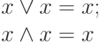 \begin{array}{l}
x\vee x=x;\\
x\wedge x=x
\end{array}