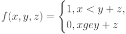 f(x,y,z)=\begin{cases}
1,x < y+z,\\
0, xge y+z
\end{cases}