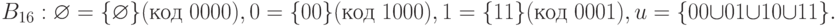 B_{16}:\varnothing=\lbrace \varnothing \rbrace (\text{код }0000), 0=\lbrace 00\rbrace (\text{код }1000),\\ 1=\lbrace 11\rbrace (\text{код }0001), u=\lbrace 00\cup 01 \cup 10 \cup 11\rbrace.