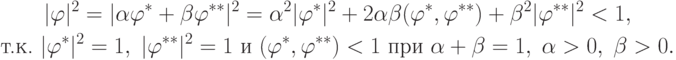 \begin{gathered}
|\varphi|^2=|\alpha\varphi^*+\beta\varphi^{**}|^2=\alpha^2|\varphi^*|^2+2\alpha\beta(\varphi^*,\varphi^{**})+\beta^2|\varphi^{**}|^2<1,\\
\text{т.к. }|\varphi^*|^2=1,\; |\varphi^{**}|^2=1 \text{ и } (\varphi^*,\varphi^{**})<1\text{ при }\alpha+\beta=1,\;\alpha>0,\;\beta>0.
\end{gathered}