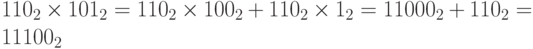 110_2\times 101_2=110_2\times 100_2+110_2\times 1_2=11000_2+110_2=11100_2