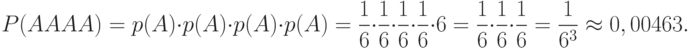 \[ P(AAAA)= p(A)\cdot p(A) \cdot p(A) \cdot p(A) = \frac 1 6 \cdot \frac 1 6 \cdot \frac 1 6 \cdot \frac 1 6  \cdot 6= \frac 1 6 \cdot \frac 1 6 \cdot \frac 1 6= \frac 1 {6^3} \approx 0,00463.\]