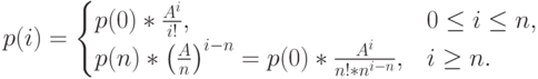 p(i)=\begin{cases}
p(0)*\frac{A^i}{i!}, & 0 \le i \le n,\\
p(n)*\left ( \frac An \right )^{i-n}=p(0)*\frac{A^i}{n!*n^{i-n}}, & i \ge n.
\end{cases}