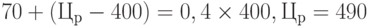 70 + (Ц_р - 400) = 0,4 \times 400, Ц_р = 490