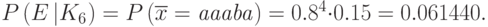 P\left(E\left|{K}_{6}\right.\right)=P\left(\overline{{x}}=\mathit{aaaba}\right)={0.8}^{4}{\cdot}0.15=0.061440.