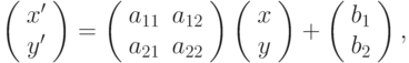 \left( \begin{array}{c} 
x' \\ 
y' 
\end{array} \right) = \left( \begin{array}{cc} 
a_{11} & a_{12}  \\ 
a_{21} & a_{22}
\end{array} \right)  \left( \begin{array}{c} 
x \\ 
y 
\end{array} \right)  + \left( \begin{array}{c} 
b_1 \\ 
b_2 
\end{array} \right) ,