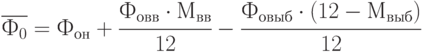 \overline{Ф_0} = Ф_{он} +  \cfrac{Ф_{овв}\cdot М_{вв}}{12} -  \cfrac{Ф_{овыб} \cdot (12 - М_{выб})}{12}